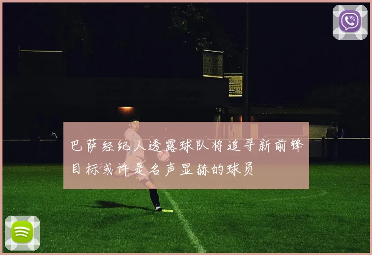 巴萨经纪人透露球队将追寻新前锋目标或许是名声显赫的球员