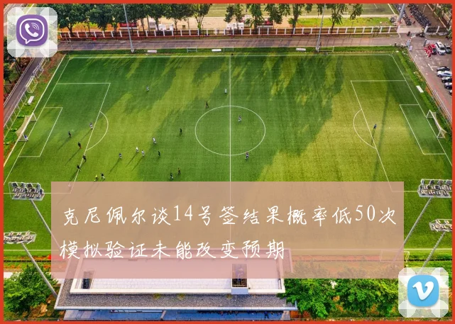 克尼佩尔谈14号签结果概率低50次模拟验证未能改变预期