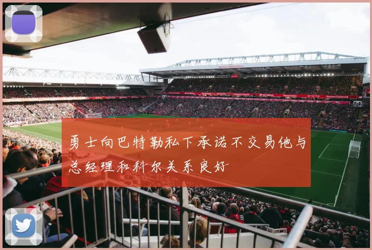 勇士向巴特勒私下承诺不交易他与总经理和科尔关系良好