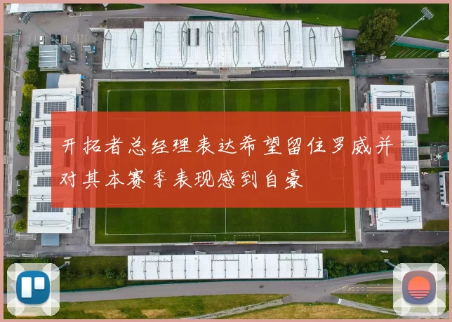 开拓者总经理表达希望留住罗威并对其本赛季表现感到自豪