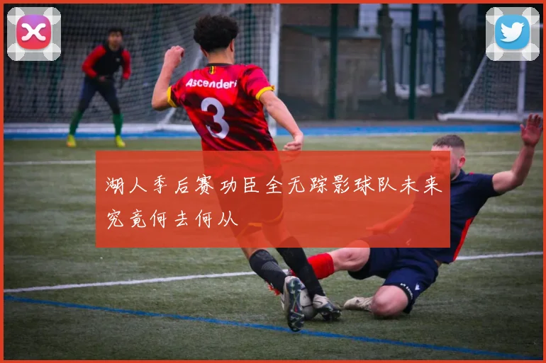 湖人季后赛功臣全无踪影球队未来究竟何去何从