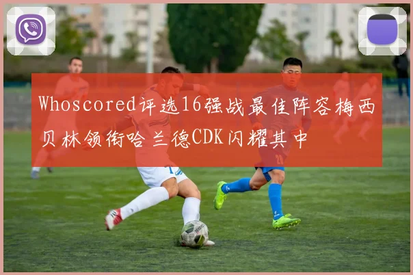 Whoscored评选16强战最佳阵容梅西贝林领衔哈兰德CDK闪耀其中