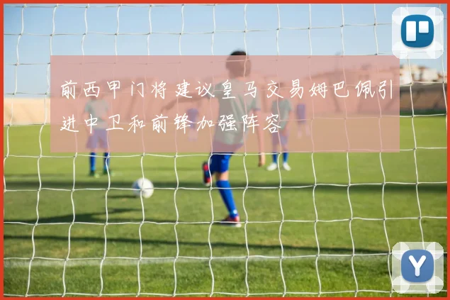 前西甲门将建议皇马交易姆巴佩引进中卫和前锋加强阵容